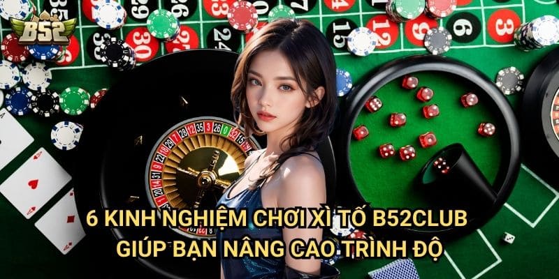 6 Kinh Nghiệm Chơi Xì Tố B52club - Mẹo Giúp Bạn Không Bao Giờ Thua 2 6 kinh nghiệm chơi Xì Tố B52club giúp bạn nâng cao trình độ