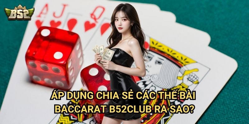 Chia Sẻ Các Thế Bài Baccarat B52club - Tuyệt Chiêu Đánh Bại Nhà Cái 3 Áp dụng chia sẻ các thế bài Baccarat B52club ra sao?