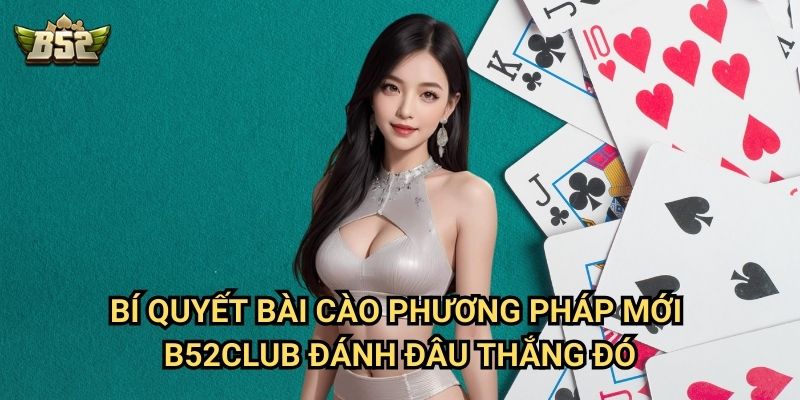 Bài Cào Phương Pháp Mới B52club - Chiến Thuật Độc Lạ Thắng Đậm 2 Bí quyết bài cào phương pháp mới B52club đánh đâu thắng đó