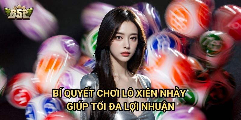 Lô Xiên Nhảy B52club - Cách Chơi Hiệu Quả Tăng Tỷ Lệ Thắng 3 Bí quyết chơi lô xiên nhảy giúp tối đa lợi nhuận