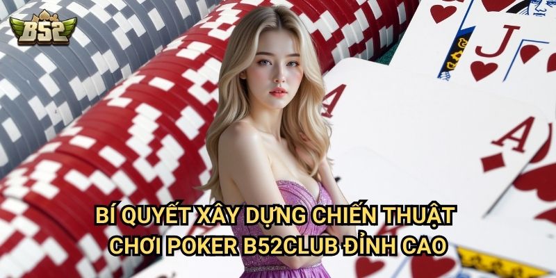 Chiến Thuật Chơi Poker B52club - Chiến Lược Chơi Poker Chuyên Nghiệp 2 Bí quyết xây dựng chiến thuật chơi poker B52club đỉnh cao