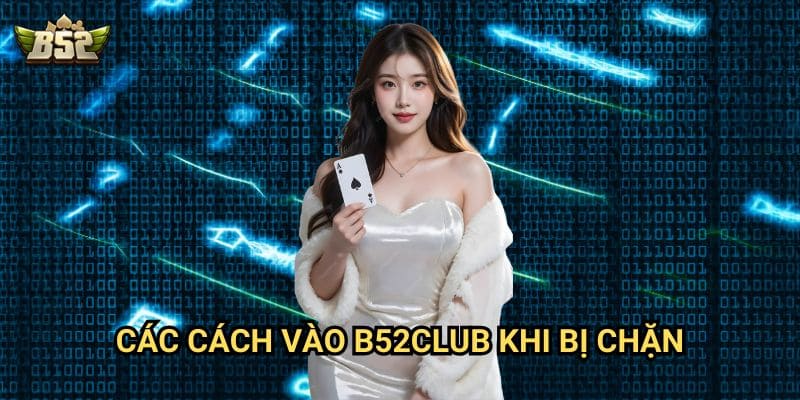 Không thể truy cập B52club - Cách khắc phục lỗi nhanh chóng 3 Các cách vào B52club khi bị chặn