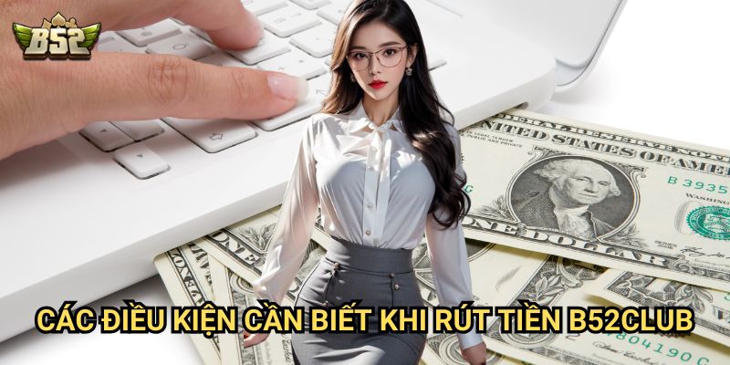 Rút Tiền B52club - Quy trình đơn giản, nhanh chóng nhất 2 Các điều kiện cần biết khi Rút Tiền B52club