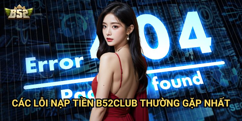 Lỗi nạp tiền B52club - Cách xử lý hiệu quả nhất 2 Các lỗi nạp tiền B52club thường gặp nhất