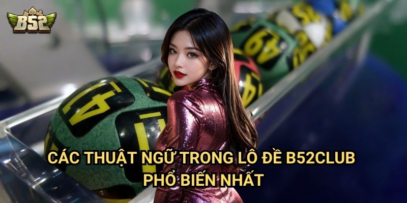 Thuật Ngữ Trong Lô Đề B52club - Từ Điển Giúp Bạn Hiểu Rõ Cách Chơi 2 Các thuật ngữ trong lô đề B52club phổ biến nhất