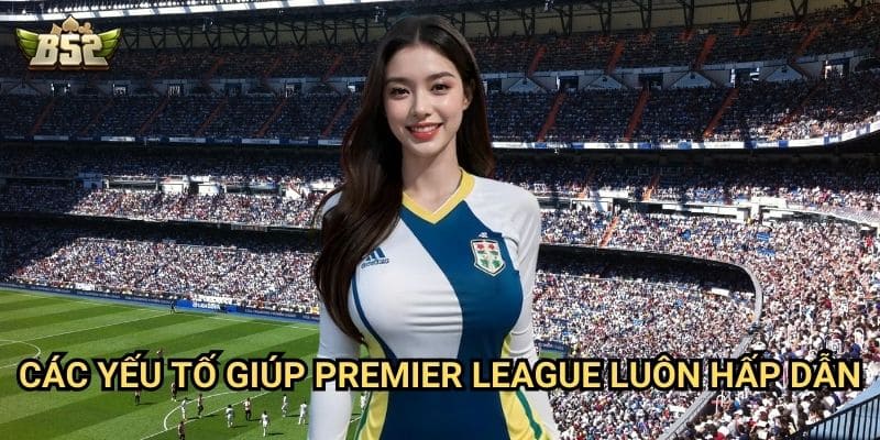 Premier League B52club - Giải Đấu Hấp Dẫn Nhất Hành Tinh 3 Các yếu tố giúp Premier League luôn hấp dẫn