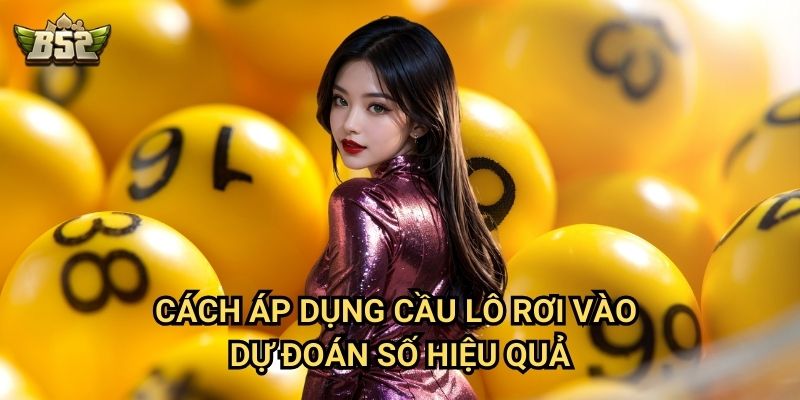 Cầu Lô Rơi B52club - Cách Nhận Biết Và Đánh Trúng Chuẩn Xác 3 Cách áp dụng cầu lô rơi vào dự đoán số hiệu quả