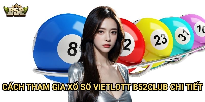 Xổ Số Vietlott B52club - Hướng Dẫn Cách Chơi Và Dự Đoán Số May Mắn 2 Cách tham gia xổ số Vietlott B52club chi tiết
