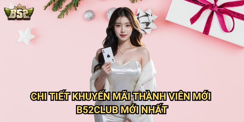 Khuyến mãi thành viên mới B52club - Nhận ưu đãi ngay khi đăng ký 2 Chi tiết Khuyến mãi thành viên mới B52club mới nhất