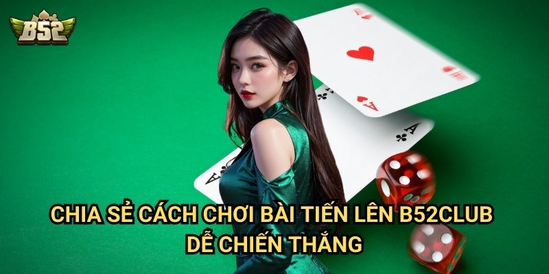 Cách Chơi Bài Tiến Lên B52club - Mẹo Đánh Bài Giỏi Từ Các Cao Thủ 2 Chia sẻ cách chơi bài Tiến lên B52club dễ chiến thắng