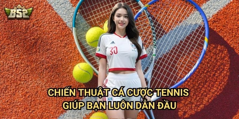 Tổng Quan Cá Cược Tennis B52club - Hướng Dẫn Cơ Bản Đến Nâng Cao 3 Chiến thuật cá cược tennis giúp bạn luôn dẫn đầu