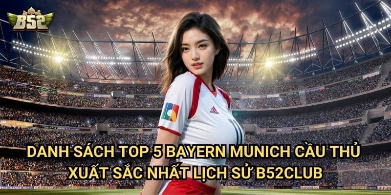 Top 5 Bayern Munich Cầu Thủ Xuất Sắc Nhất Lịch Sử B52club - Những Huyền Thoại Bavarian 2 Danh sách top 5 Bayern Munich cầu thủ xuất sắc nhất lịch sử B52club