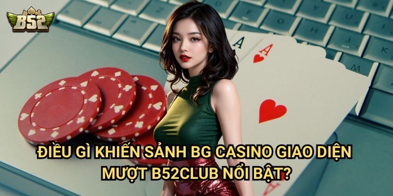 Giới Thiệu Sảnh BG Casino Giao Diện Mượt B52club - Trải Nghiệm Chơi Game Mượt Mà 2 Điều gì khiến giới thiệu sảnh BG Casino giao diện mượt B52club nổi bật?
