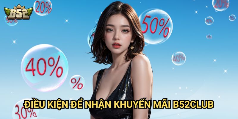 Khuyến Mãi B52club - Ưu đãi hấp dẫn không thể bỏ qua 2 Điều kiện để nhận Khuyến Mãi B52club