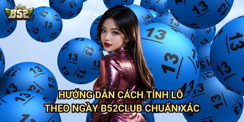 Cách Tính Lô Theo Ngày B52club - Phương Pháp Chính Xác Từ Cao Thủ 2 Hướng dẫn cách tính lô theo ngày B52club chuẩn xác