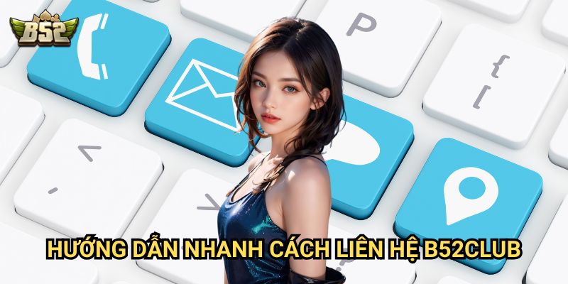 Liên Hệ B52club - Đội ngũ chăm sóc khách hàng chuyên nghiệp 2 Hướng dẫn nhanh cách Liên Hệ B52club