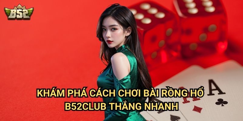 Cách Chơi Bài Rồng Hổ B52club - Bí Kíp Chinh Phục Game Casino Đơn Giản Nhất 2 Khám phá cách chơi bài Rồng Hổ B52club thắng nhanh