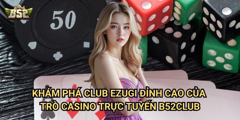 Club Ezugi Đỉnh Cao Của Trò Casino Trực Tuyến B52club - Sảnh Chơi Hấp Dẫn 2 Khám phá Club Ezugi đỉnh cao của trò casino trực tuyến B52club