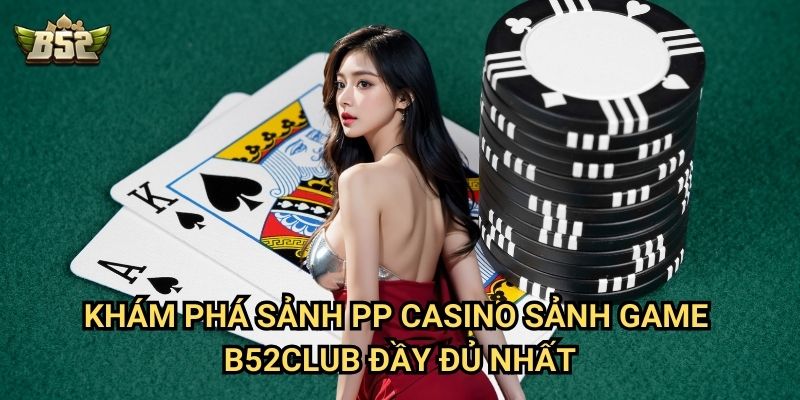 Sảnh PP Casino Sảnh Game B52club - Trải Nghiệm Đẳng Cấp Châu Âu 2 Khám phá sảnh PP Casino sảnh game B52club đầy đủ nhất