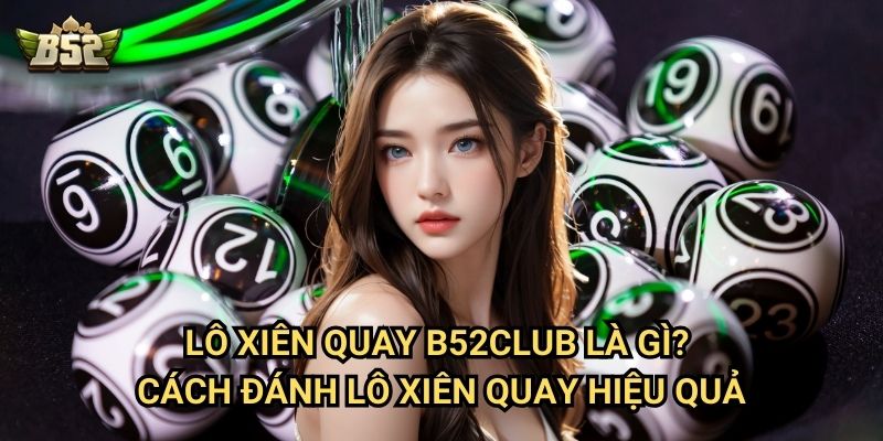 Lô Xiên Quay B52club - Hướng Dẫn Chơi Và Cách Tính Chuẩn Nhất 2 Lô xiên quay B52club là gì? Cách đánh lô xiên quay hiệu quả