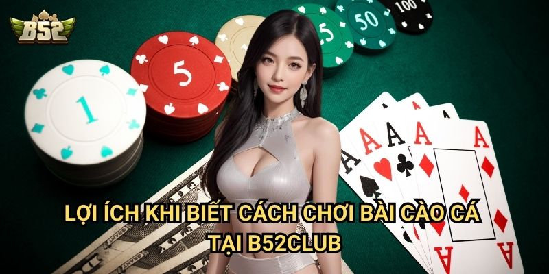 Cách Chơi Bài Cào Cá B52club - Bí Quyết Bất Bại Cao Thủ Không Tiết Lộ 3 Lợi ích khi biết cách chơi bài cào cá tại B52club