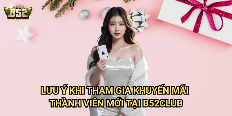 Khuyến mãi thành viên mới B52club - Nhận ưu đãi ngay khi đăng ký 3 Lưu ý khi tham gia Khuyến mãi thành viên mới tại B52club