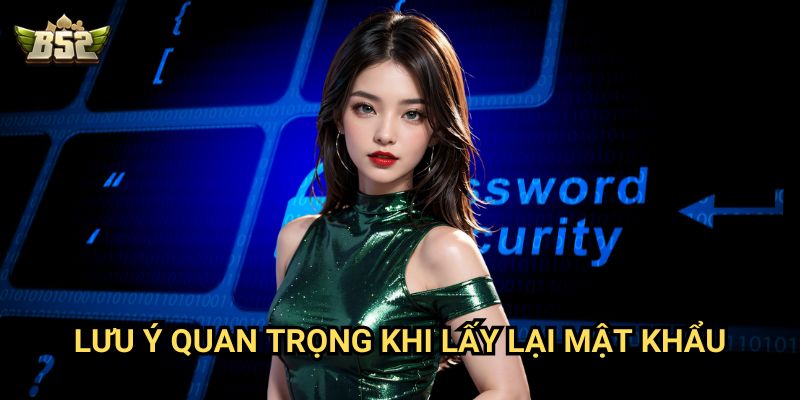 Quên mật khẩu B52club - Cách lấy lại mật khẩu nhanh nhất 3 Lưu ý quan trọng khi lấy lại mật khẩu