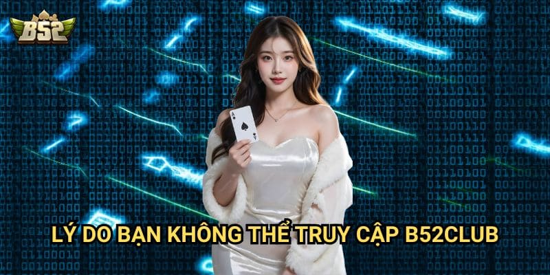 Không thể truy cập B52club - Cách khắc phục lỗi nhanh chóng 2 Lý do bạn Không thể truy cập B52club