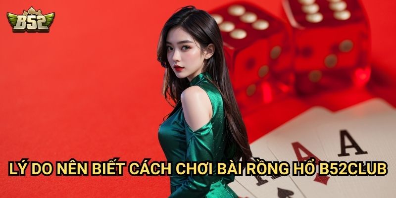 Cách Chơi Bài Rồng Hổ B52club - Bí Kíp Chinh Phục Game Casino Đơn Giản Nhất 3 Lý do nên biết cách chơi bài Rồng Hổ B52club