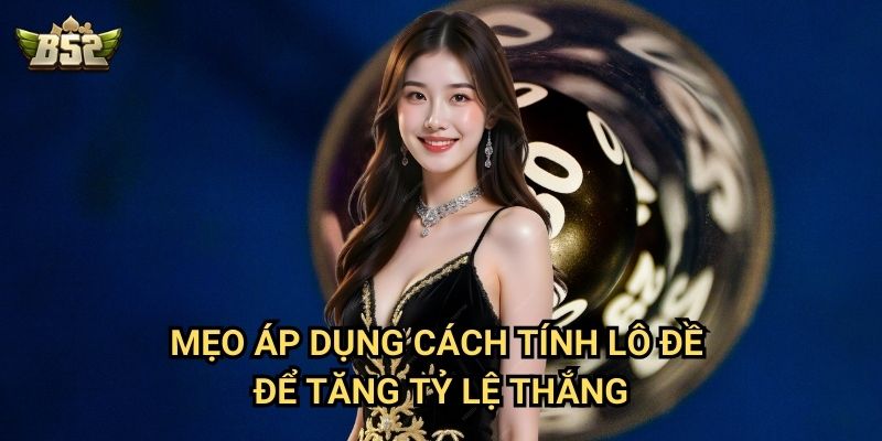 Cách Tính Lô Đề B52club - Hướng Dẫn Từ Cơ Bản Đến Nâng Cao 3 Mẹo áp dụng cách tính lô đề để tăng tỷ lệ thắng