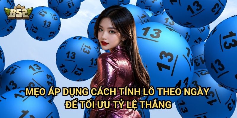 Cách Tính Lô Theo Ngày B52club - Phương Pháp Chính Xác Từ Cao Thủ 3 Mẹo áp dụng cách tính lô theo ngày để tối ưu tỷ lệ thắng