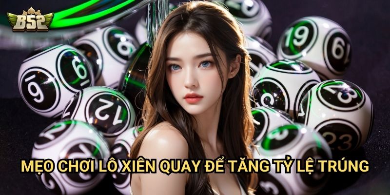 Lô Xiên Quay B52club - Hướng Dẫn Chơi Và Cách Tính Chuẩn Nhất 3 Mẹo chơi lô xiên quay để tăng tỷ lệ trúng