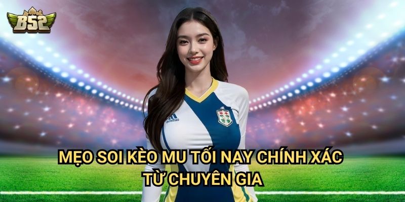 Kèo MU Tối Nay B52club - Nhận Định & Soi Kèo Chi Tiết Nhất 3 Mẹo soi kèo MU tối nay chính xác từ chuyên gia