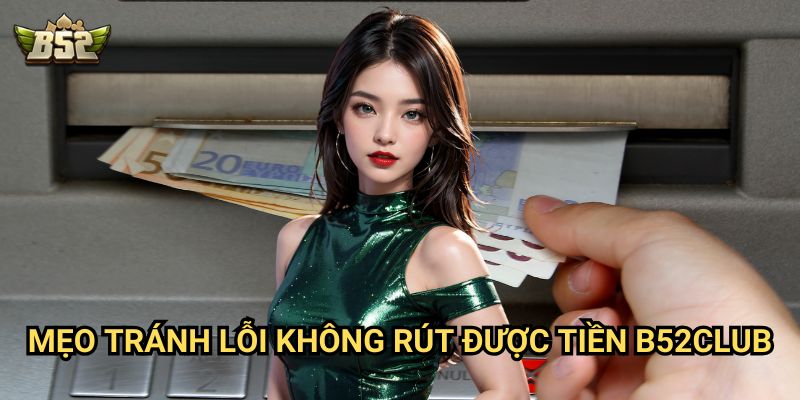 Không rút được tiền B52club - Nguyên nhân và cách khắc phục 3 Mẹo tránh lỗi Không rút được tiền B52club