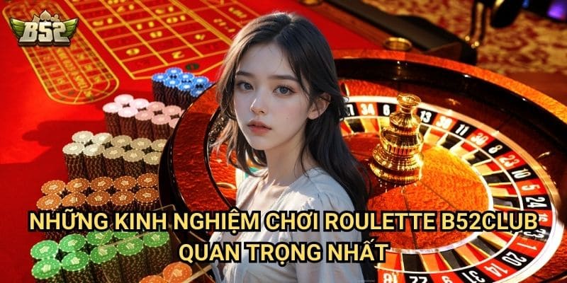 Kinh Nghiệm Chơi Roulette B52club - Mẹo Hay Giúp Bạn Chiến Thắng 2 Những kinh nghiệm chơi Roulette B52club quan trọng nhất