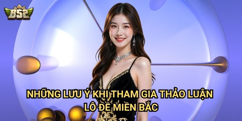 Thảo Luận Lô Đề Miền Bắc B52club - Nơi Giao Lưu Kinh Nghiệm Cá Cược 3 Những lưu ý khi tham gia thảo luận lô đề miền Bắc