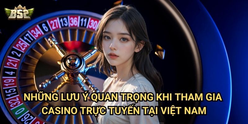Pháp Hoa Casino Trực Tuyến Ở Việt Nam B52club - Những Điều Cần Biết 3 Những lưu ý quan trọng khi tham gia casino trực tuyến tại Việt Nam