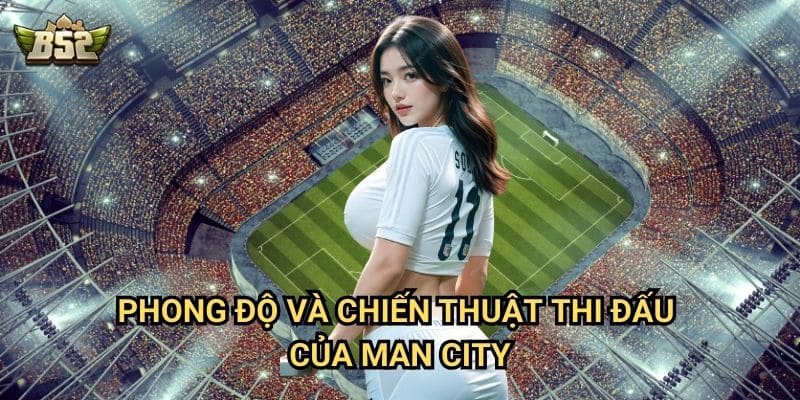 Tổng Quan Man City Cầu Thủ B52club - Đội Hình Đắt Giá Nhất Hành Tinh 3 Phong độ và chiến thuật thi đấu của Man City