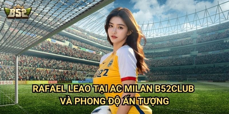 Rafael Leao Tại AC Milan B52club - Ngôi Sao Sáng Giá Của Serie A 2 Rafael Leao tại AC Milan B52club và phong độ ấn tượng