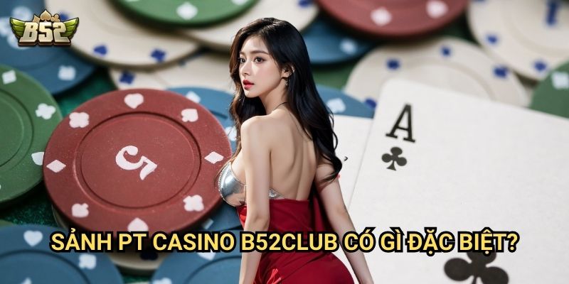 Sảnh PT Casino B52club có gì đặc biệt?