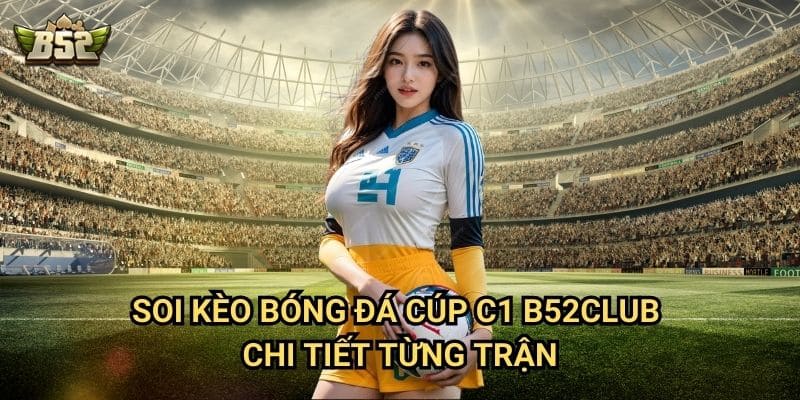 Kèo Bóng Đá Cúp C1 B52club - Dự Đoán Kèo Hay Nhất Từ Chuyên Gia 2 Soi kèo bóng đá Cúp C1 B52club chi tiết từng trận