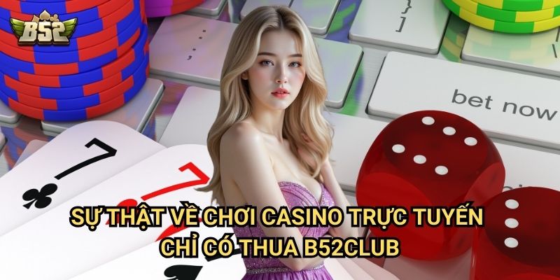 Chơi Casino Trực Tuyến Chỉ Có Thua B52club - Hiểu Để Không Mất Tiền 2 Sự thật về chơi casino trực tuyến chỉ có thua B52club