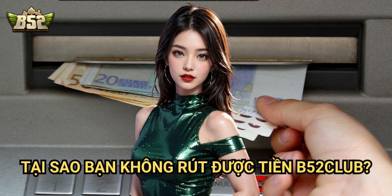 Không rút được tiền B52club - Nguyên nhân và cách khắc phục 2 Tại sao bạn Không rút được tiền B52club?