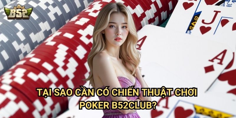 Chiến Thuật Chơi Poker B52club - Chiến Lược Chơi Poker Chuyên Nghiệp 3 Tại sao cần có chiến thuật chơi poker B52club?
