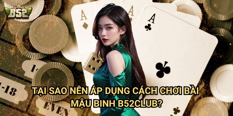 Cách Chơi Bài Mậu Binh B52club - Chiến Thuật Xếp Bài Độc Nhất Thắng Lớn 3 Tại sao nên áp dụng cách chơi bài mậu bình B52club?