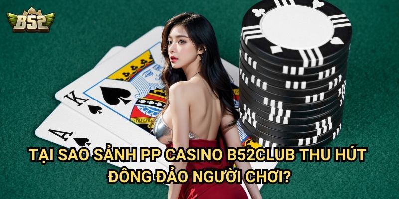 Sảnh PP Casino Sảnh Game B52club - Trải Nghiệm Đẳng Cấp Châu Âu 3 Tại sao sảnh PP Casino B52club thu hút đông đảo người chơi?