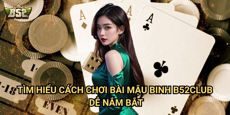 Cách Chơi Bài Mậu Binh B52club - Chiến Thuật Xếp Bài Độc Nhất Thắng Lớn 2 Tìm hiểu cách chơi bài mậu bình B52club dễ nắm bắt