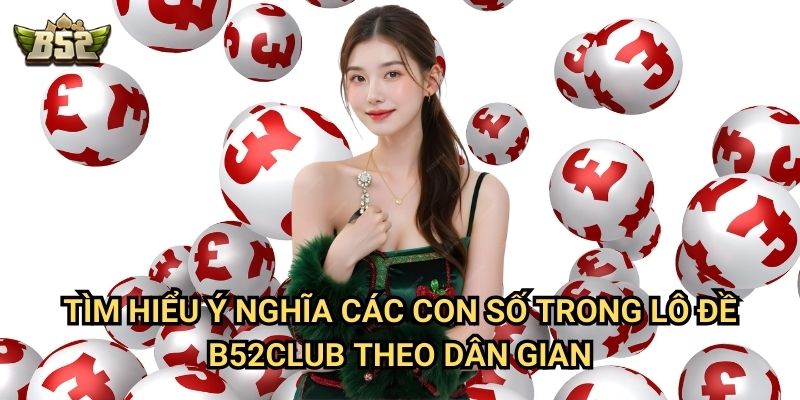 Tìm hiểu ý nghĩa các con số trong lô đề B52club theo dân gian