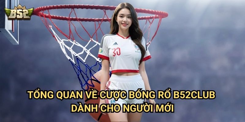 Cược Bóng Rổ B52club - Hướng Dẫn Chi Tiết Và Mẹo Thắng Lớn 2 Tổng quan về cược bóng rổ B52club dành cho người mới