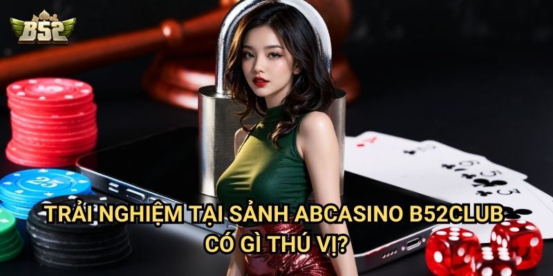 Giới Thiệu Sảnh ABCasino B52club - Không Gian Giải Trí Đỉnh Cao 3 Trải nghiệm tại sảnh ABCasino B52club có gì thú vị?